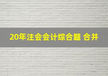 20年注会会计综合题 合并